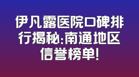 伊凡露医院口碑排行揭秘：南通地区信誉榜单！