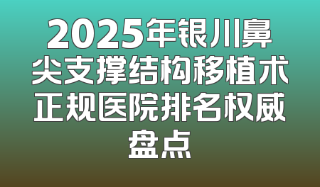 2025年银川鼻尖支撑结构移植术正规医院排名权威盘点
