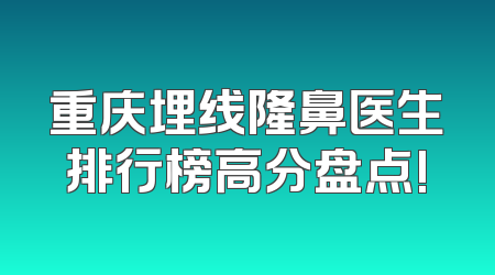 重庆埋线隆鼻医生排行榜高分盘点!
