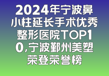 2024年宁波鼻小柱延长手术优秀整形医院TOP10，宁波鄞州美塑荣登荣誉榜