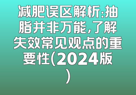 减肥误区解析：抽脂并非万能，了解失效常见观点的重要性（2024版）
