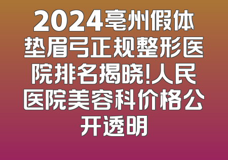 2024亳州假体垫眉弓正规整形医院排名揭晓！人民医院美容科价格公开透明