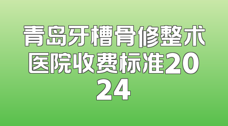 青岛牙槽骨修整术医院收费标准2024