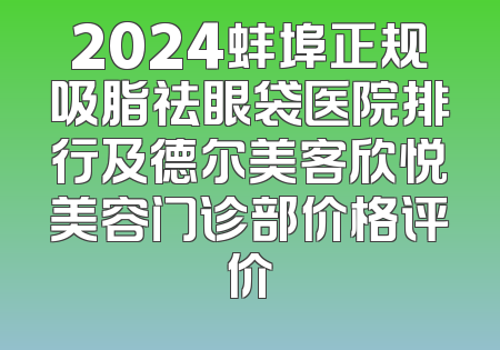 2024蚌埠正规吸脂祛眼袋医院排行及德尔美客欣悦美容门诊部价格评价