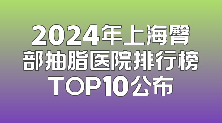 2024年上海臀部抽脂医院排行榜TOP10公布