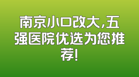 南京小口改大，五强医院优选为您推荐!