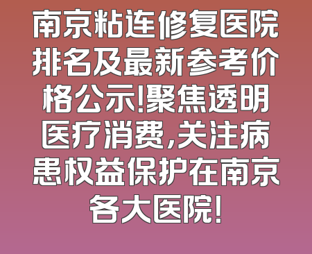 南京粘连修复医院排名及最新参考价格公示！聚焦透明医疗消费，关注病患权益保护在南京各大医院！