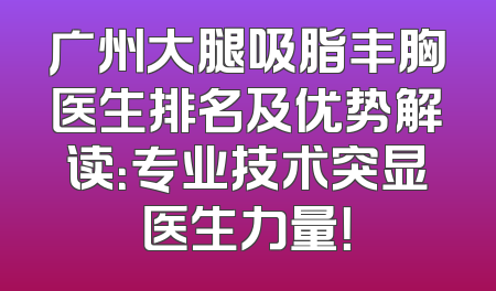 广州大腿吸脂丰胸医生排名及优势解读：专业技术突显医生力量！