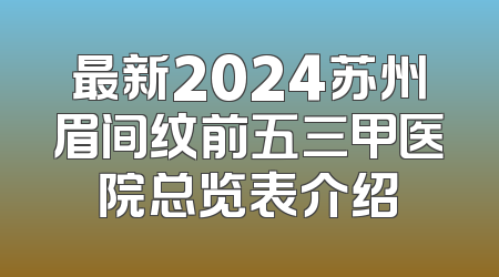 最新2024苏州眉间纹前五三甲医院总览表介绍