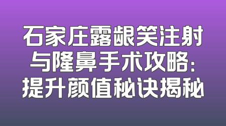 石家庄露龈笑注射与隆鼻手术攻略：提升颜值秘诀揭秘