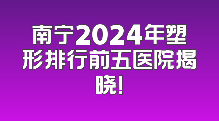 南宁2024年塑形排行前五医院揭晓！