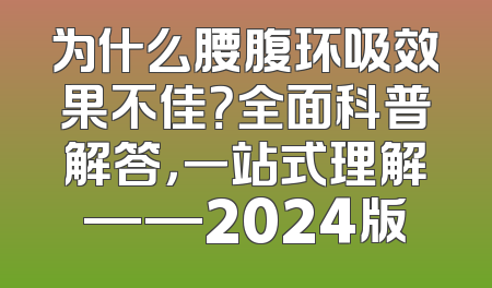为什么腰腹环吸效果不佳？全面科普解答，一站式理解——2024版