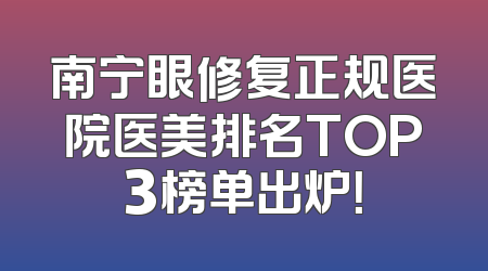 南宁眼修复正规医院医美排名TOP3榜单出炉！