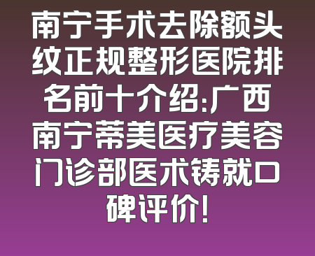 南宁手术去除额头纹正规整形医院排名前十介绍：广西南宁蒂美医疗美容门诊部医术铸就口碑评价！