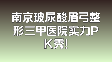 南京玻尿酸眉弓整形三甲医院实力PK秀！