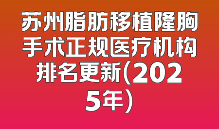 苏州脂肪移植隆胸手术正规医疗机构排名更新（2025年）