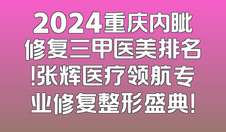 2024重庆内眦修复三甲医美排名！张辉医疗领航专业修复整形盛典！
