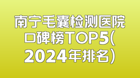 南宁毛囊检测医院口碑榜TOP5（2024年排名）