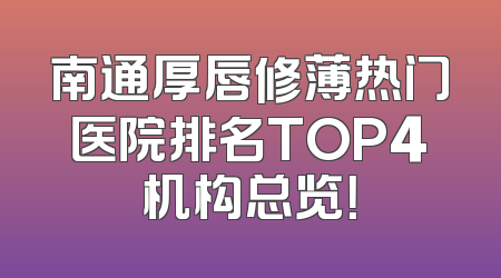 南通厚唇修薄热门医院排名TOP4机构总览！