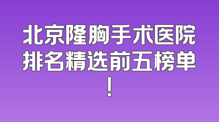 北京隆胸手术医院排名精选前五榜单！