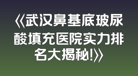 《武汉鼻基底玻尿酸填充医院实力排名大揭秘！》