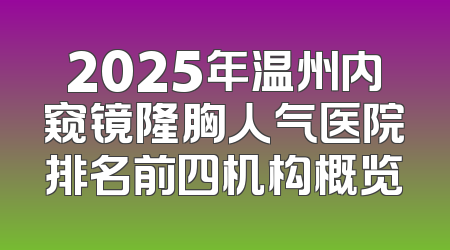 2025年温州内窥镜隆胸人气医院排名前四机构概览