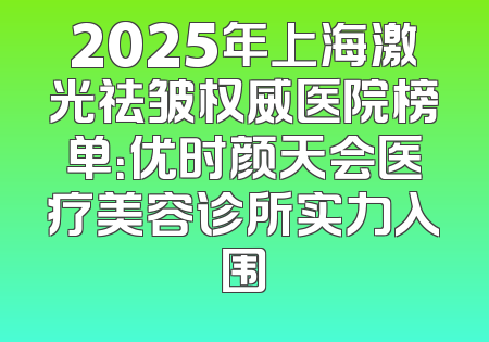 2025年上海激光祛皱权威医院榜单：优时颜天会医疗美容诊所实力入围