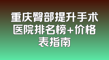 重庆臀部提升手术医院排名榜+价格表指南