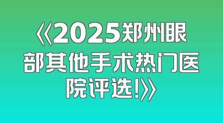 《2025郑州眼部其他手术热门医院评选！》