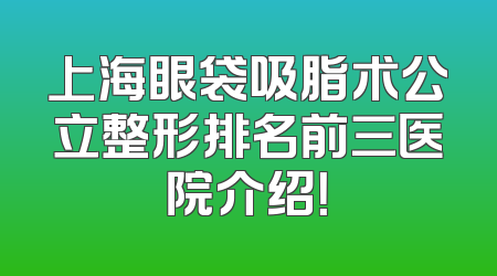 上海眼袋吸脂术公立整形排名前三医院介绍！