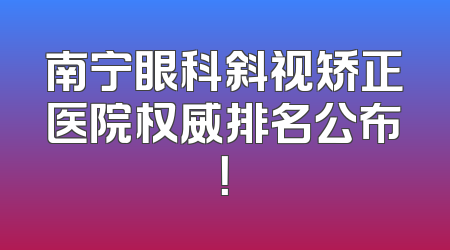 南宁眼科斜视矫正医院权威排名公布！