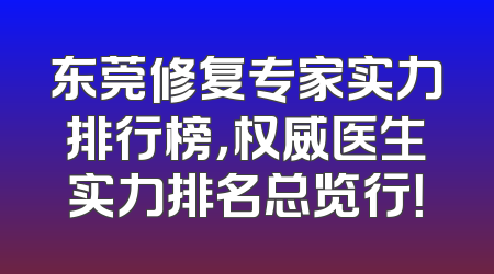 东莞修复专家实力排行榜，权威医生实力排名总览行！