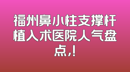 福州鼻小柱支撑杆植入术医院人气盘点，!