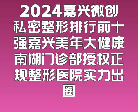 2024嘉兴微创私密整形排行前十强嘉兴美年大健康南湖门诊部授权正规整形医院实力出圈