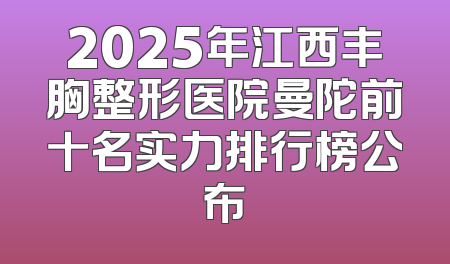 2025年江西丰胸整形医院曼陀前十名实力排行榜公布