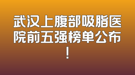 武汉上腹部吸脂医院前五强榜单公布！