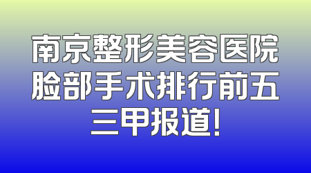南京整形美容医院脸部手术排行前五三甲报道！