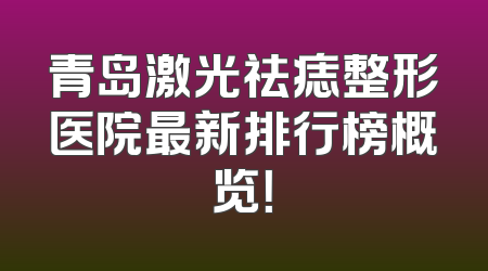 青岛激光祛痣整形医院最新排行榜概览！