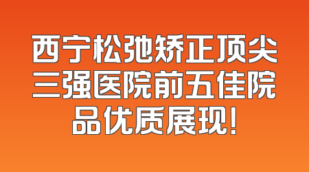西宁松弛矫正顶尖三强医院前五佳院品优质展现！