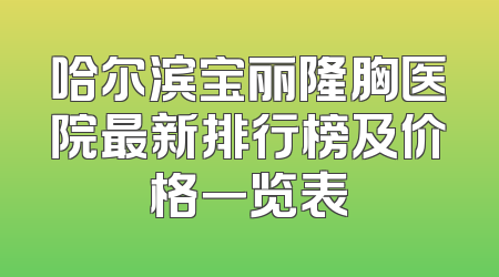 哈尔滨宝丽隆胸医院最新排行榜及价格一览表