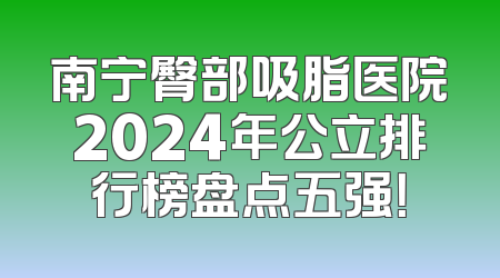 南宁臀部吸脂医院2024年公立排行榜盘点五强！