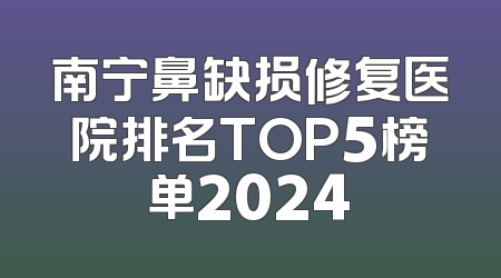 南宁鼻缺损修复医院排名TOP5榜单2024