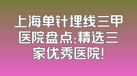 上海单针埋线三甲医院盘点：精选三家优秀医院！