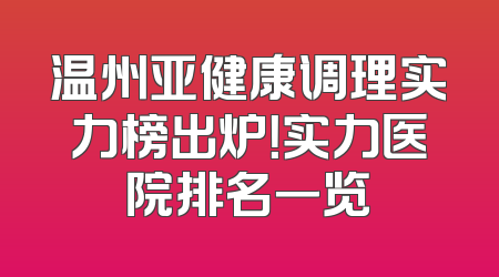 温州亚健康调理实力榜出炉！实力医院排名一览