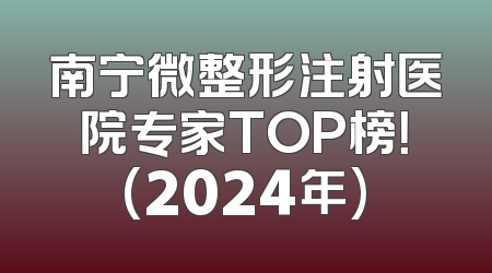 南宁微整形注射医院专家TOP榜！(2024年)