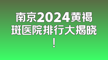 南京2024黄褐斑医院排行大揭晓！