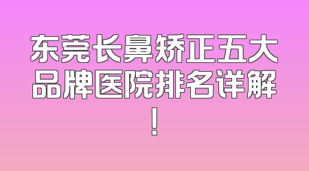 东莞长鼻矫正五大品牌医院排名详解！