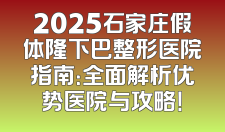 2025石家庄假体隆下巴整形医院指南：全面解析优势医院与攻略！
