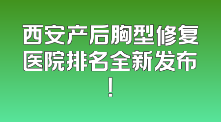 西安产后胸型修复医院排名全新发布！