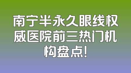 南宁半永久眼线权威医院前三热门机构盘点！